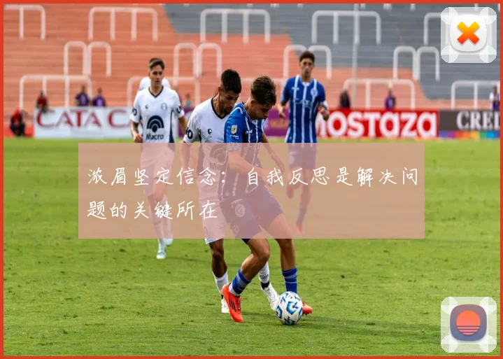 浓眉坚定信念:自我反思是解决问题的关键所在