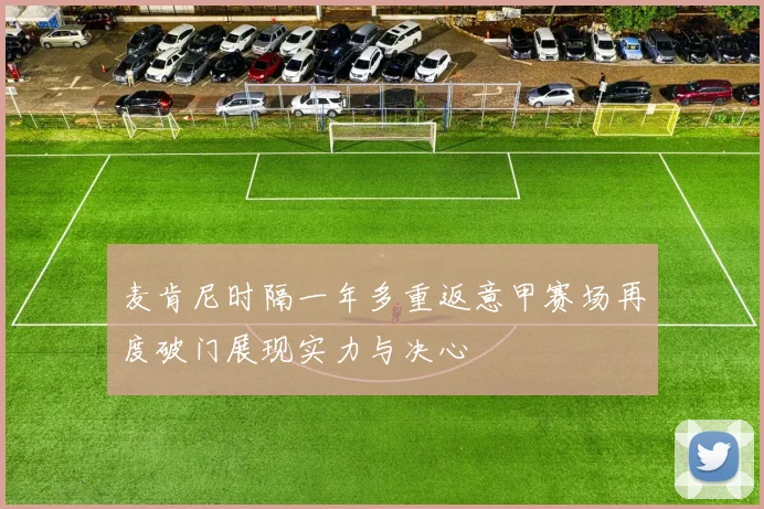 麦肯尼时隔一年多重返意甲赛场再度破门展现实力与决心
