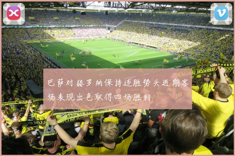 巴萨对赫罗纳保持连胜势头近期客场表现出色取得四场胜利