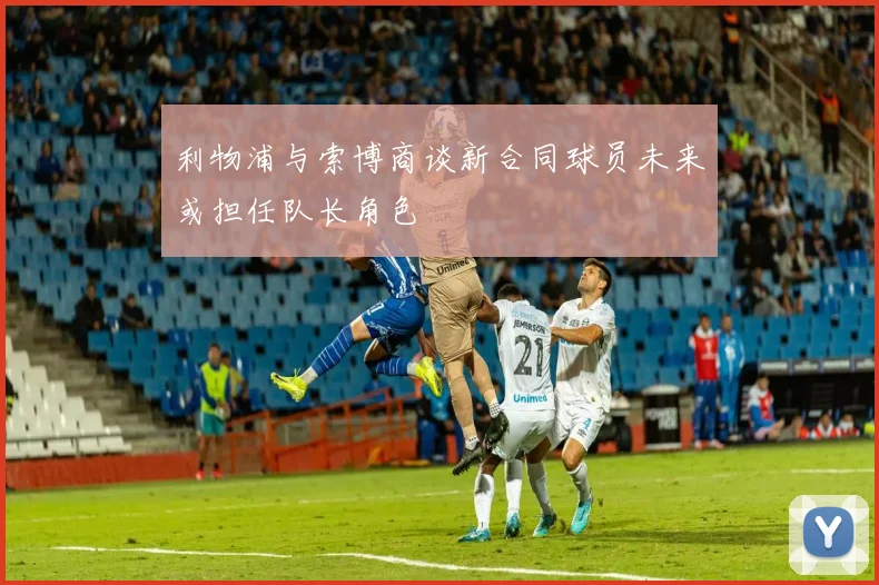 利物浦与索博商谈新合同球员未来或担任队长角色