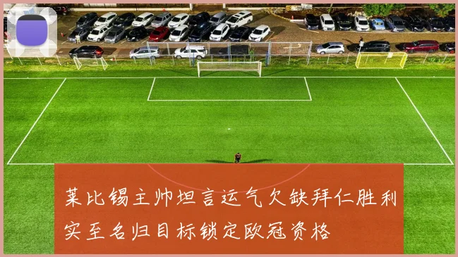 莱比锡主帅坦言运气欠缺拜仁胜利实至名归目标锁定欧冠资格