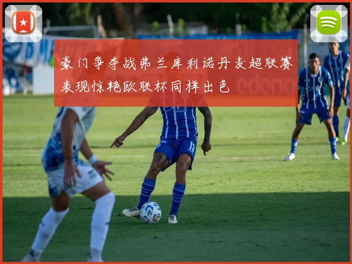 豪门争夺战弗兰库利诺丹麦超联赛表现惊艳欧联杯同样出色