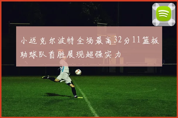 小迈克尔波特全场最高32分11篮板助球队首胜展现超强实力