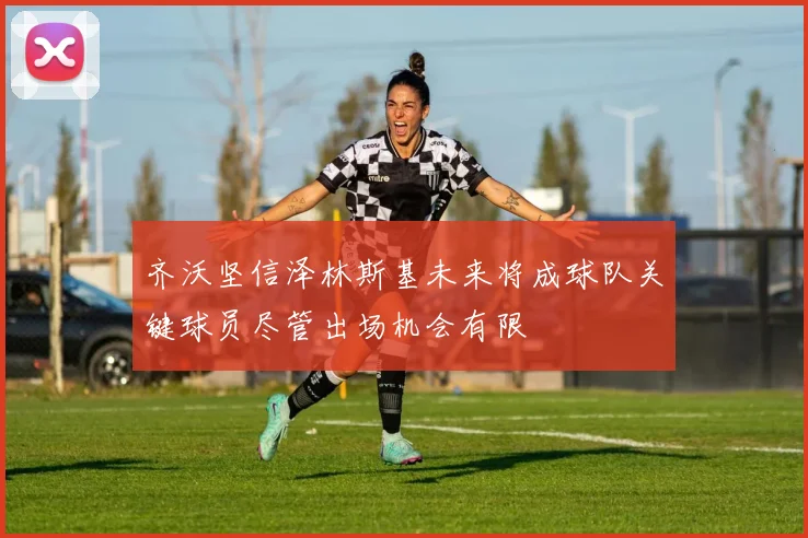 齐沃坚信泽林斯基未来将成球队关键球员尽管出场机会有限