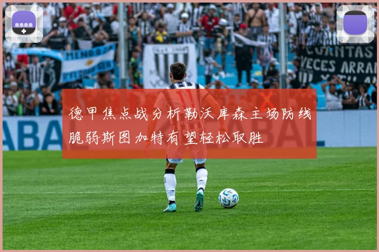 德甲焦点战分析勒沃库森主场防线脆弱斯图加特有望轻松取胜