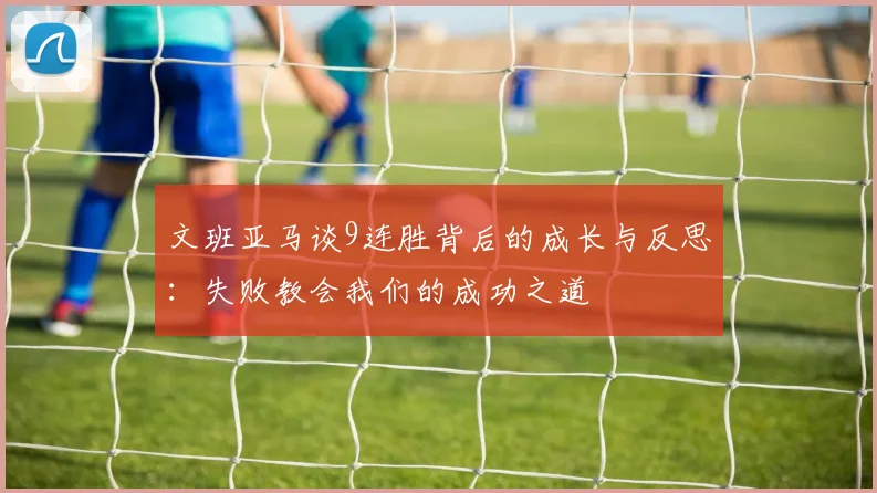 文班亚马谈9连胜背后的成长与反思:失败教会我们的成功之道