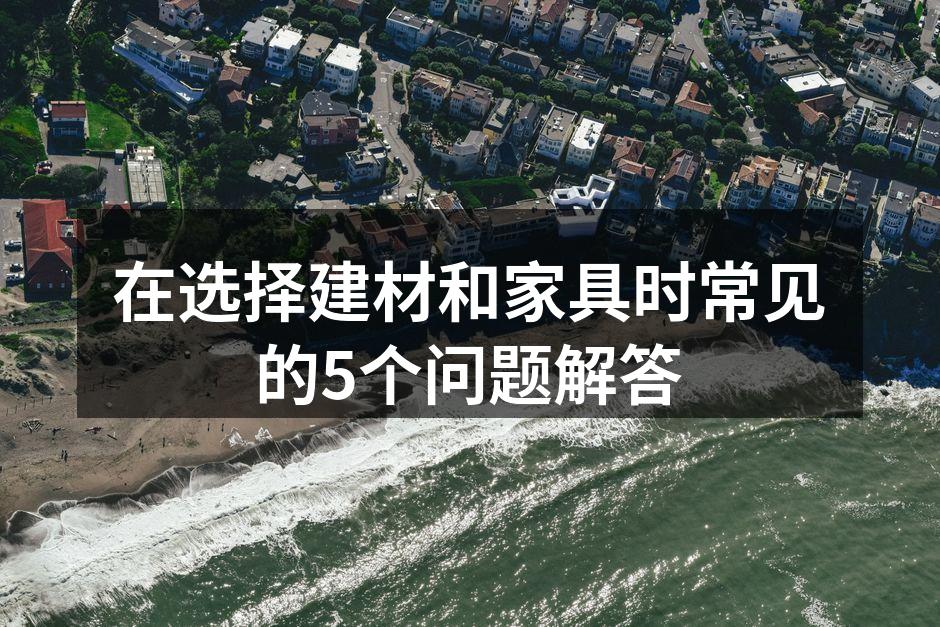 在选择建材和家具时常见的5个问题解答