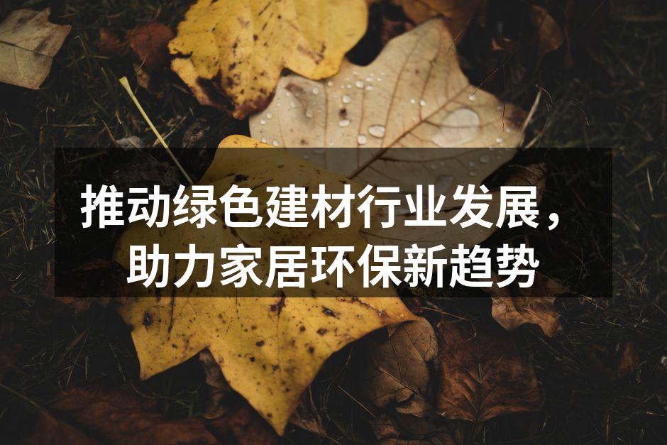 推动绿色建材行业发展，助力家居环保新趋势