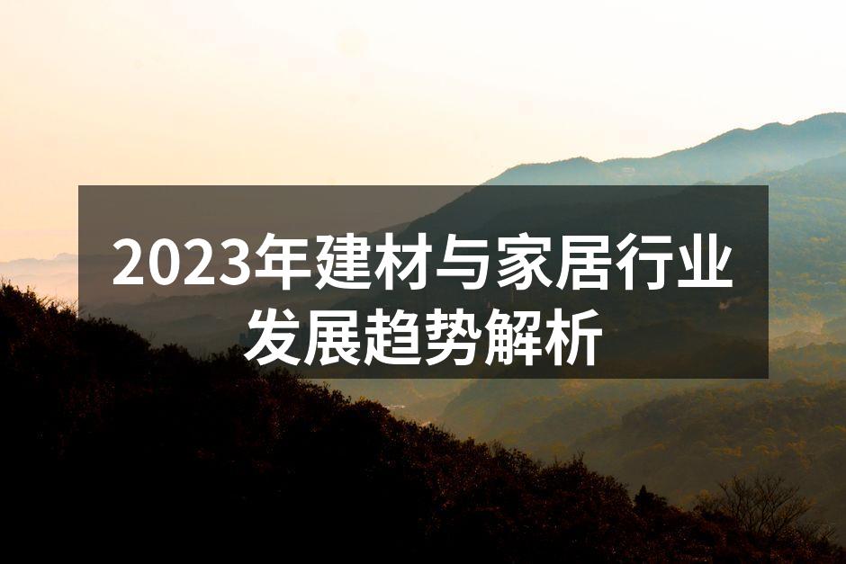 2023年建材与家居行业发展趋势解析