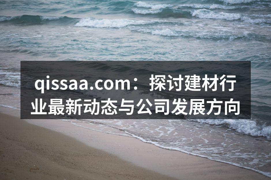 qissaa.com：探讨建材行业最新动态与公司发展方向