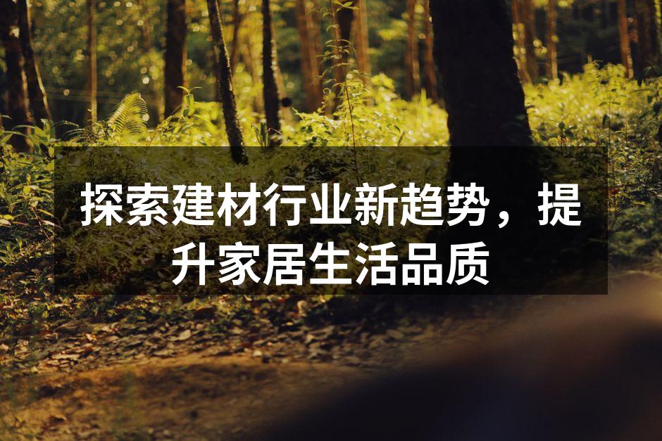 探索建材行业新趋势，提升家居生活品质